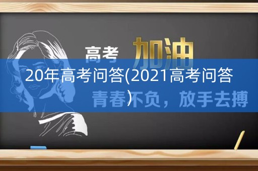 20年高考问答(2021高考问答) 20年高考问答(2021高考问答)