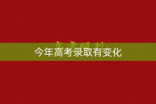 今年高考录取有变化