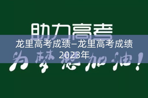 龙里高考成绩—龙里高考成绩2023年