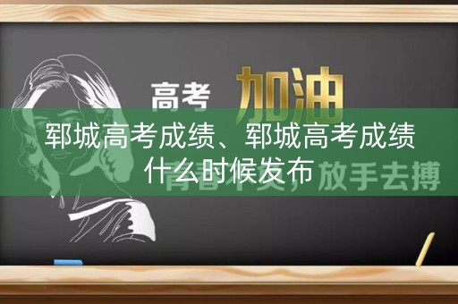 郓城高考成绩、郓城高考成绩什么时候发布