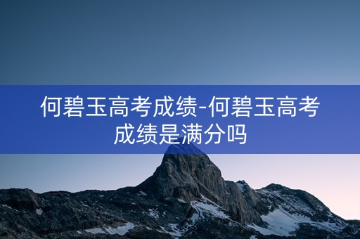 何碧玉高考成绩-何碧玉高考成绩是满分吗