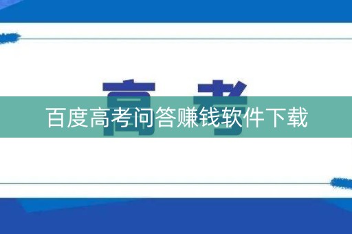 百度高考问答赚钱软件下载 百度高考问答赚钱软件下载