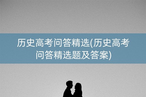 历史高考问答精选(历史高考问答精选题及答案)
