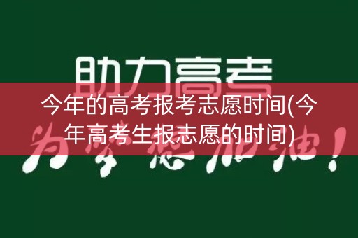 今年的高考报考志愿时间(今年高考生报志愿的时间)