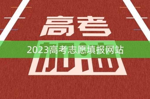 2023高考志愿填报网站 2023高考志愿填报网站