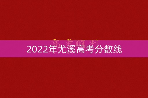2022年尤溪高考分数线