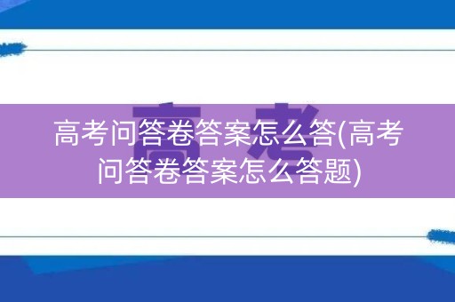 高考问答卷答案怎么答(高考问答卷答案怎么答题) 高考问答卷答案怎么答(高考问答卷答案怎么答题)