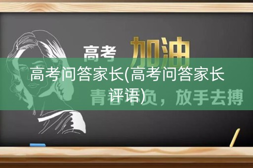 高考问答家长(高考问答家长评语) 高考问答家长(高考问答家长评语)