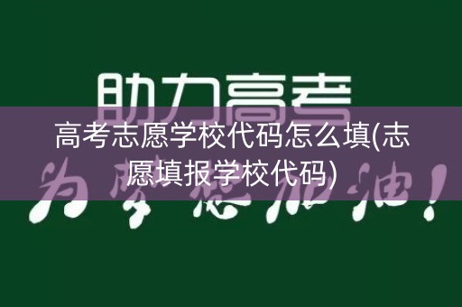 高考志愿学校代码怎么填(志愿填报学校代码)