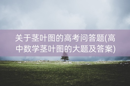 关于茎叶图的高考问答题(高中数学茎叶图的大题及答案) 关于茎叶图的高考问答题(高中数学茎叶图的大题及答案)