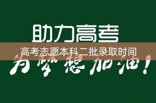 高考志愿本科二批录取时间 高考志愿本科二批录取时间