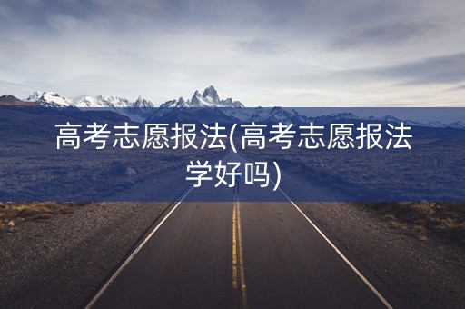 高考志愿报法(高考志愿报法学好吗) 高考志愿报法(高考志愿报法学好吗)