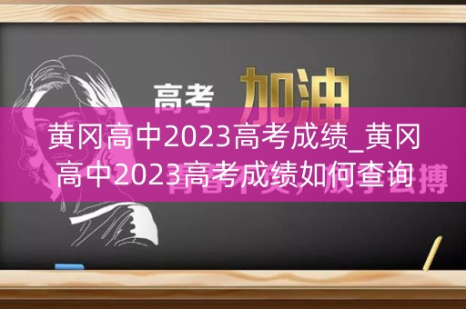 黄冈高中2023高考成绩_黄冈高中2023高考成绩如何查询