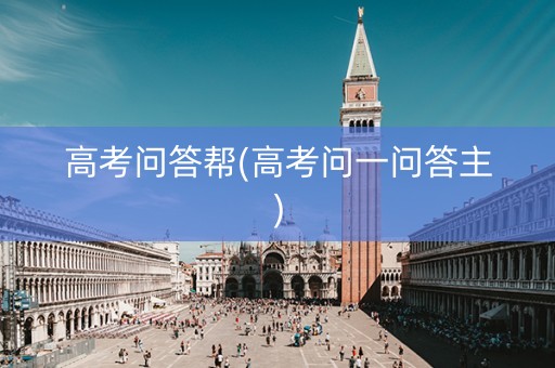 高考问答帮(高考问一问答主)