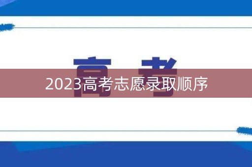 2023高考志愿录取顺序