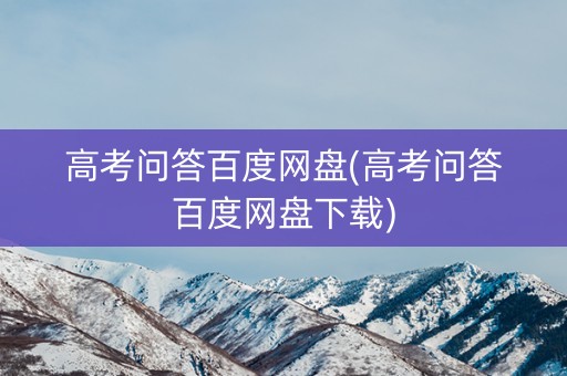 高考问答百度网盘(高考问答百度网盘下载)