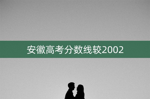 安徽高考分数线较2002