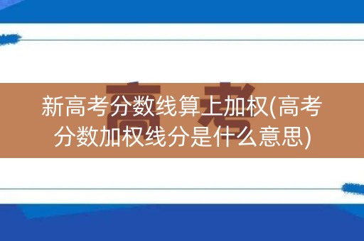 新高考分数线算上加权(高考分数加权线分是什么意思) 新高考分数线算上加权(高考分数加权线分是什么意思)