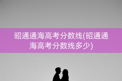 昭通通海高考分数线(昭通通海高考分数线多少)