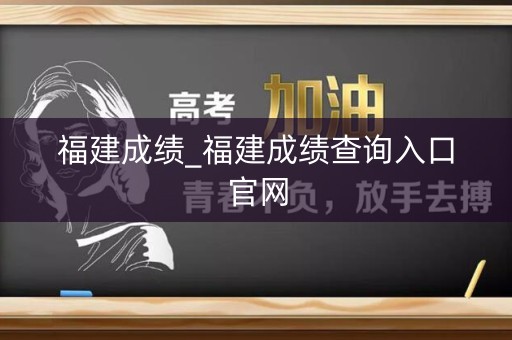 福建成绩_福建成绩查询入口官网