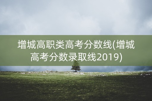 增城高职类高考分数线(增城高考分数录取线2019) 增城高职类高考分数线(增城高考分数录取线2019)