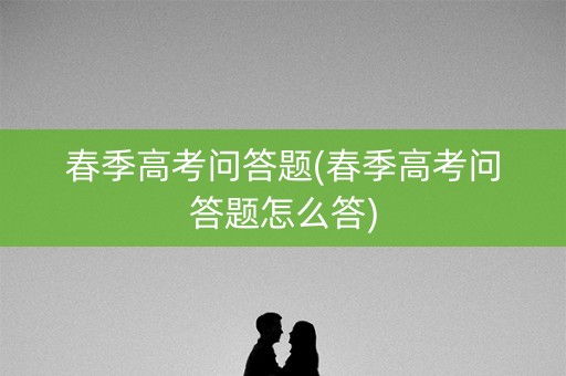 春季高考问答题(春季高考问答题怎么答) 春季高考问答题(春季高考问答题怎么答)