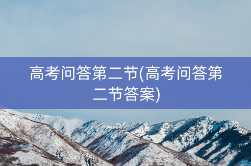 高考问答第二节(高考问答第二节答案) 高考问答第二节(高考问答第二节答案)