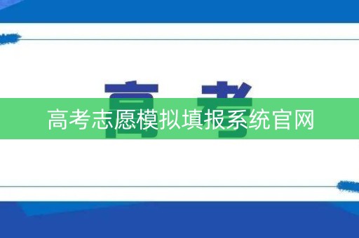 高考志愿模拟填报系统官网 高考志愿模拟填报系统官网