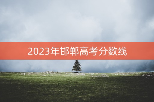 2023年邯郸高考分数线