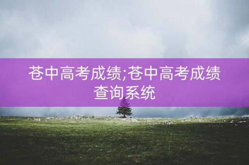 苍中高考成绩;苍中高考成绩查询系统