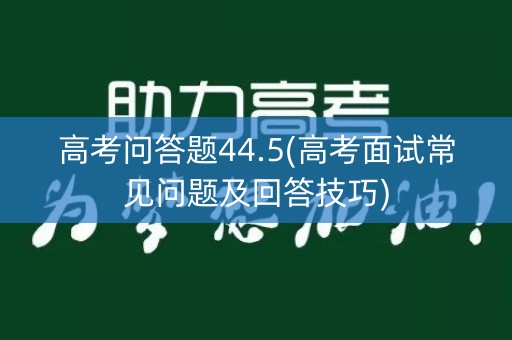高考问答题44.5(高考面试常见问题及回答技巧)