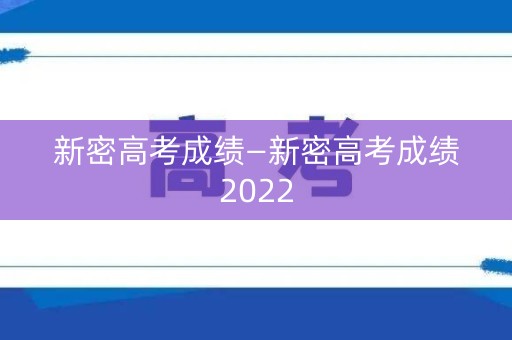 新密高考成绩—新密高考成绩2022