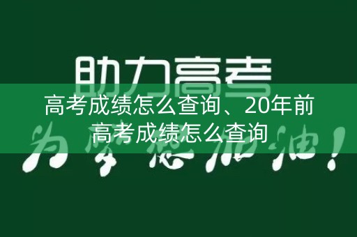 高考成绩怎么查询、20年前高考成绩怎么查询