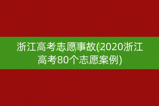 浙江高考志愿事故(2020浙江高考80个志愿案例) 浙江高考志愿事故(2020浙江高考80个志愿案例)