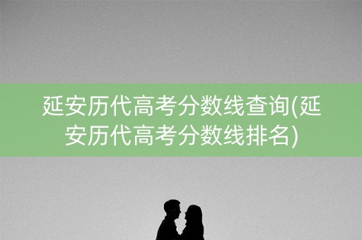 延安历代高考分数线查询(延安历代高考分数线排名)