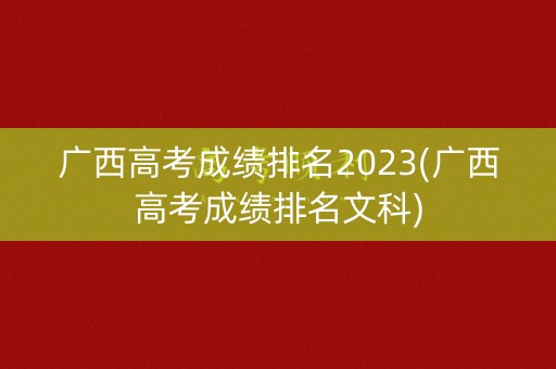 广西高考成绩排名2023(广西高考成绩排名文科) 广西高考成绩排名2023(广西高考成绩排名文科)