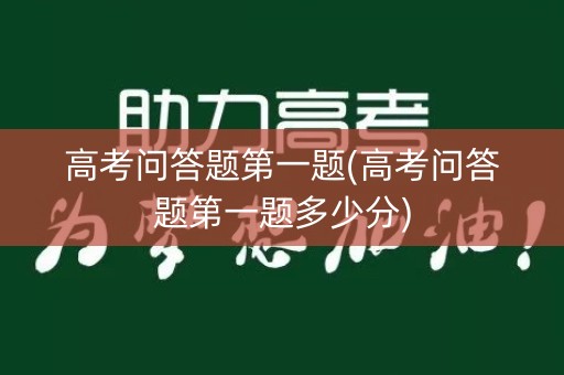 高考问答题第一题(高考问答题第一题多少分)