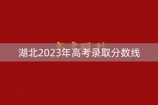 湖北2023年高考录取分数线
