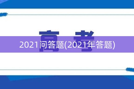 2021问答题(2021年答题) 2021问答题(2021年答题)
