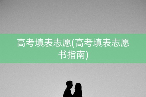 高考填表志愿(高考填表志愿书指南) 高考填表志愿(高考填表志愿书指南)