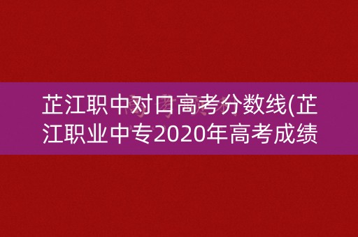芷江职中对口高考分数线(芷江职业中专2020年高考成绩) 芷江职中对口高考分数线(芷江职业中专2020年高考成绩)