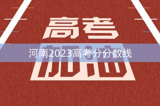 河南2023高考分分数线 河南2023高考分分数线