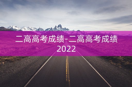 二高高考成绩-二高高考成绩2022