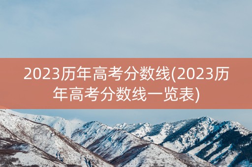 2023历年高考分数线(2023历年高考分数线一览表)