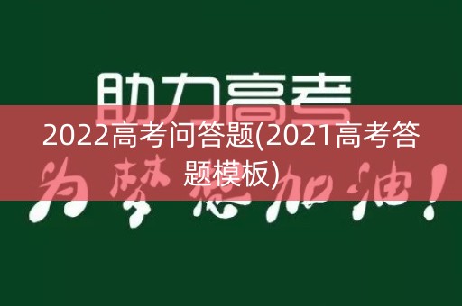 2022高考问答题(2021高考答题模板) 2022高考问答题(2021高考答题模板)