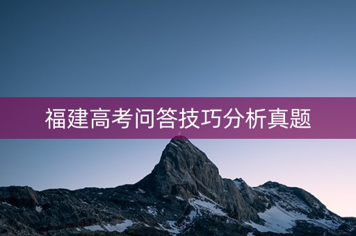 福建高考问答技巧分析真题 福建高考问答技巧分析真题