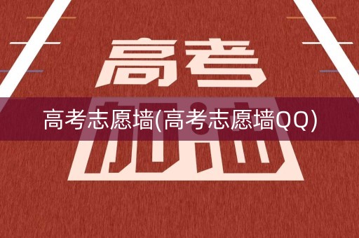高考志愿墙(高考志愿墙QQ)