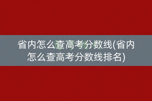 省内怎么查高考分数线(省内怎么查高考分数线排名)