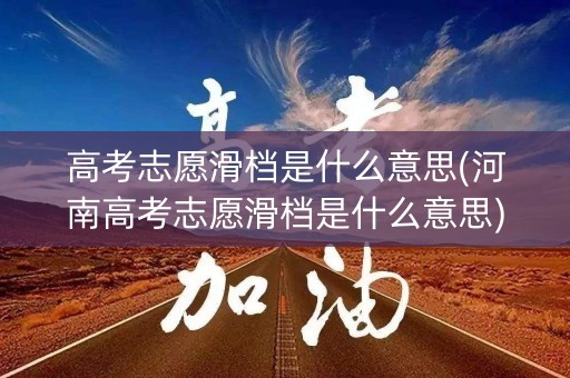 高考志愿滑档是什么意思(河南高考志愿滑档是什么意思) 高考志愿滑档是什么意思(河南高考志愿滑档是什么意思)