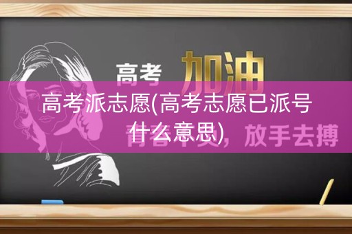 高考派志愿(高考志愿已派号什么意思)